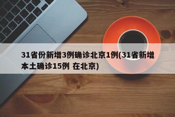 31省份新增3例确诊北京1例(31省新增本土确诊15例 在北京)