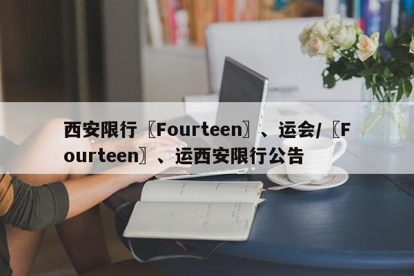 西安限行〖Fourteen〗、运会/〖Fourteen〗、运西安限行公告