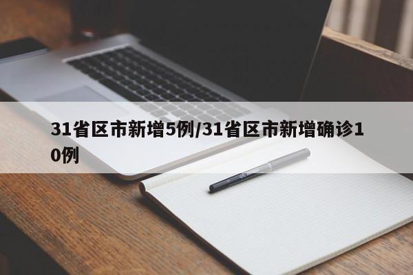 31省区市新增5例/31省区市新增确诊10例