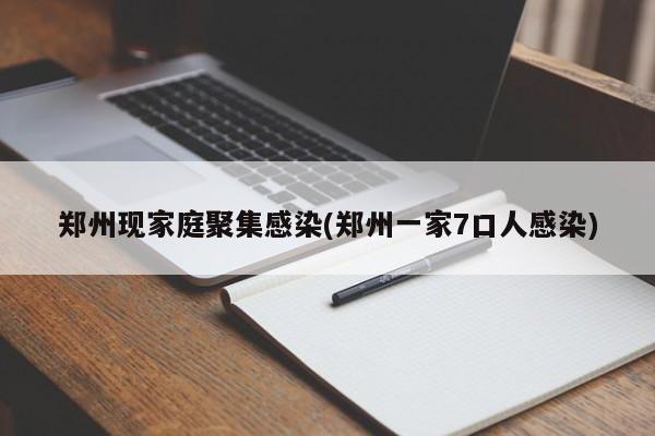郑州现家庭聚集感染(郑州一家7口人感染)