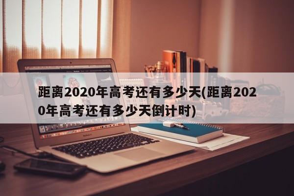 距离2020年高考还有多少天(距离2020年高考还有多少天倒计时)