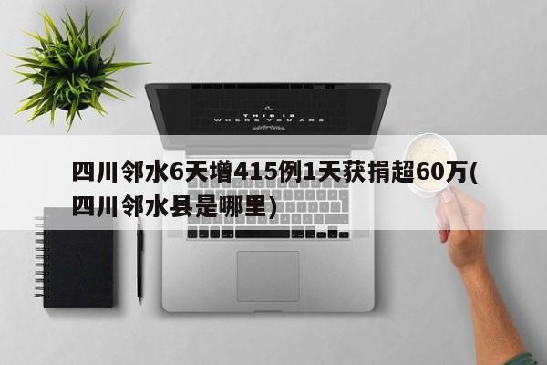 四川邻水6天增415例1天获捐超60万(四川邻水县是哪里)