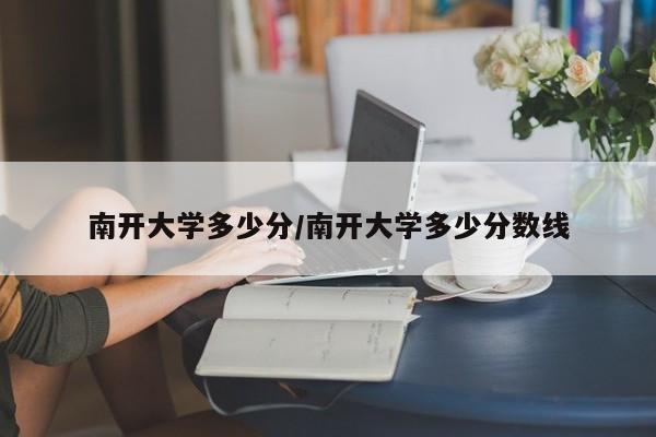 南开大学多少分/南开大学多少分数线