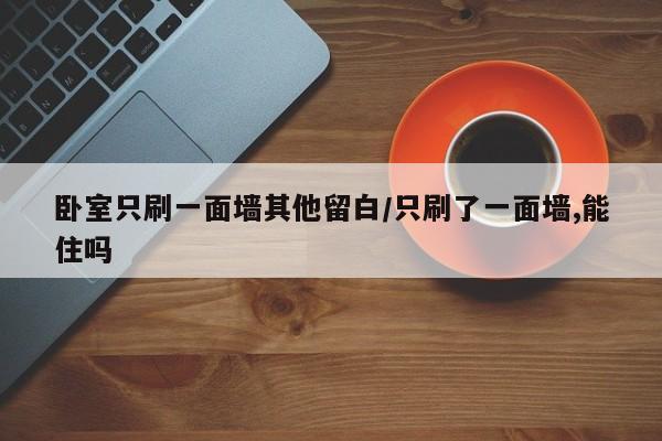 卧室只刷一面墙其他留白/只刷了一面墙,能住吗