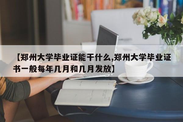 【郑州大学毕业证能干什么,郑州大学毕业证书一般每年几月和几月发放】