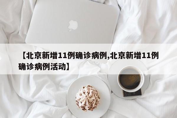 【北京新增11例确诊病例,北京新增11例确诊病例活动】
