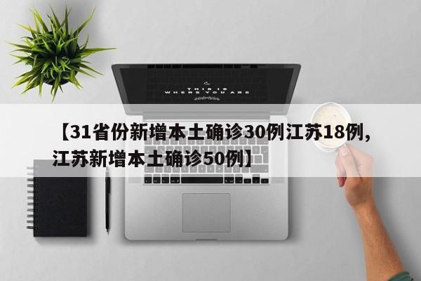 【31省份新增本土确诊30例江苏18例,江苏新增本土确诊50例】