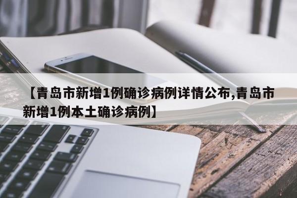 【青岛市新增1例确诊病例详情公布,青岛市新增1例本土确诊病例】