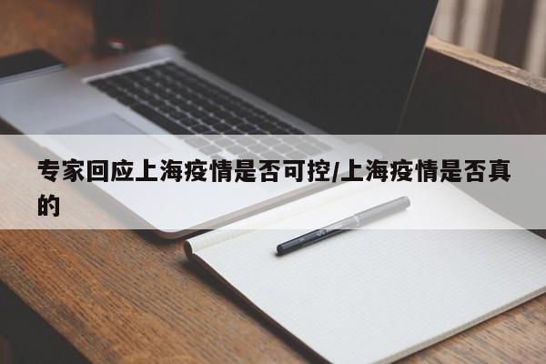 专家回应上海疫情是否可控/上海疫情是否真的