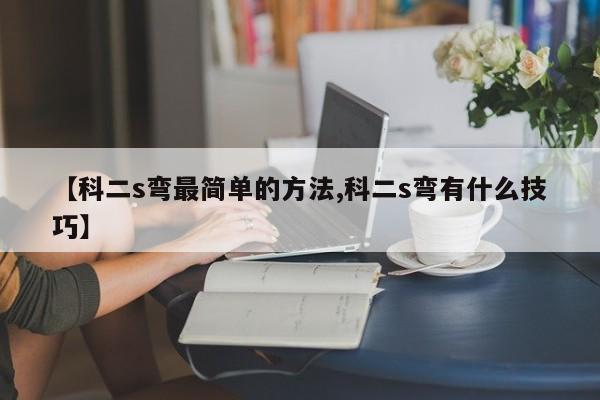 【科二s弯最简单的方法,科二s弯有什么技巧】