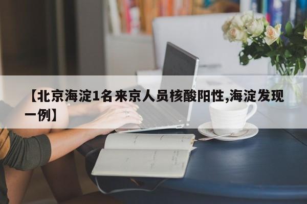【北京海淀1名来京人员核酸阳性,海淀发现一例】