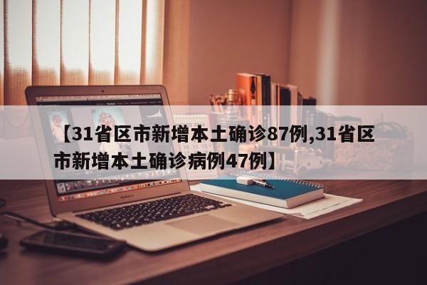 【31省区市新增本土确诊87例,31省区市新增本土确诊病例47例】