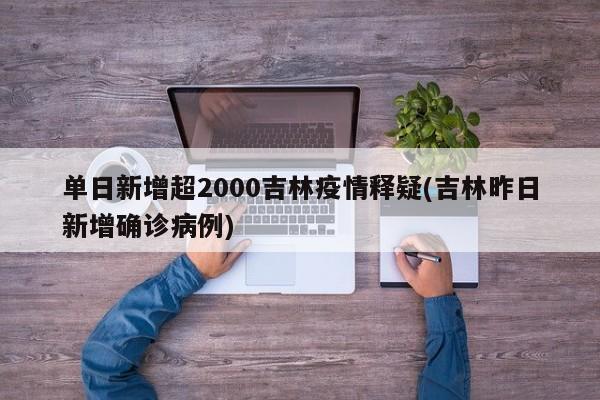 单日新增超2000吉林疫情释疑(吉林昨日新增确诊病例)