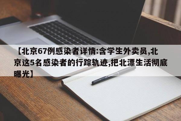 【北京67例感染者详情:含学生外卖员,北京这5名感染者的行踪轨迹,把北漂生活彻底曝光】