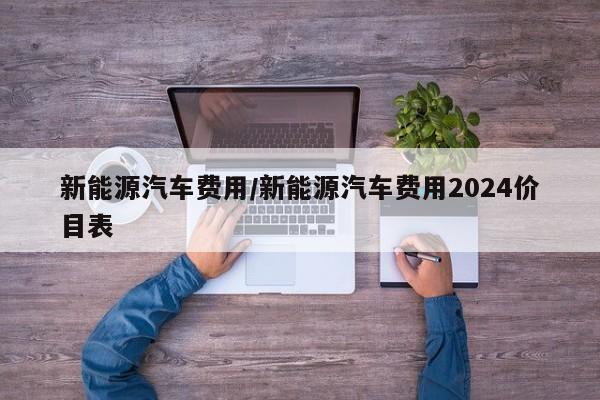 新能源汽车费用/新能源汽车费用2024价目表