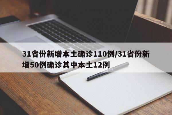 31省份新增本土确诊110例/31省份新增50例确诊其中本土12例