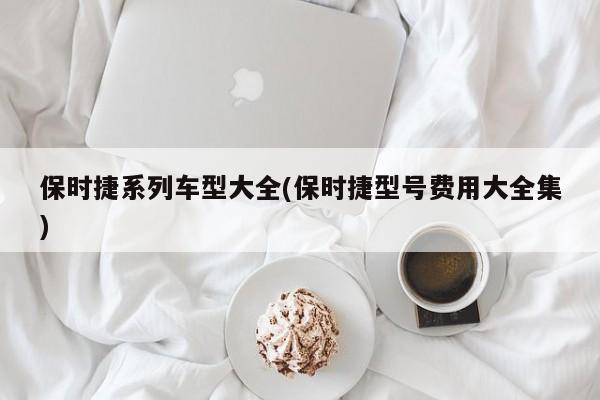保时捷系列车型大全(保时捷型号费用大全集)