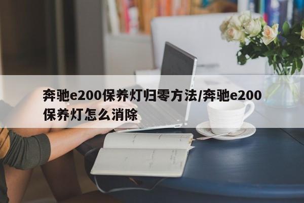 奔驰e200保养灯归零方法/奔驰e200保养灯怎么消除