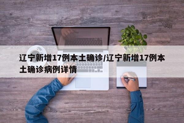 辽宁新增17例本土确诊/辽宁新增17例本土确诊病例详情