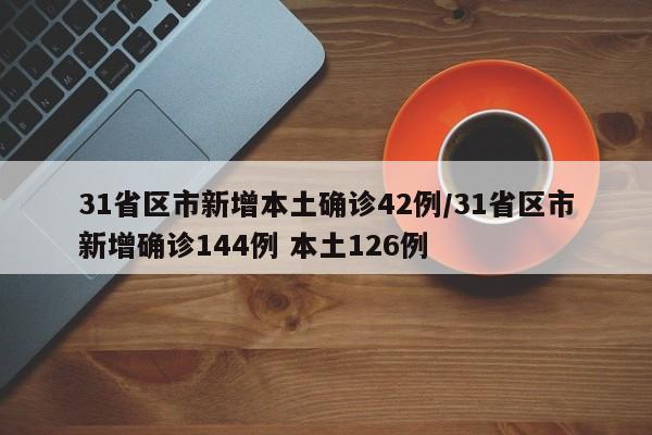 31省区市新增本土确诊42例/31省区市新增确诊144例 本土126例