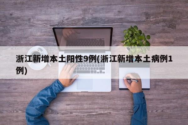 浙江新增本土阳性9例(浙江新增本土病例1例)
