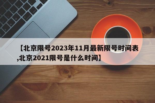 【北京限号2023年11月最新限号时间表,北京2021限号是什么时间】