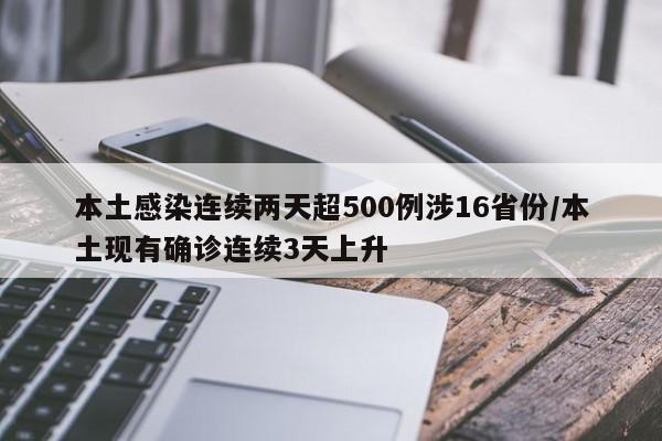 本土感染连续两天超500例涉16省份/本土现有确诊连续3天上升