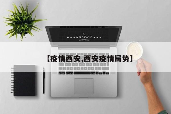 【疫情西安,西安疫情局势】