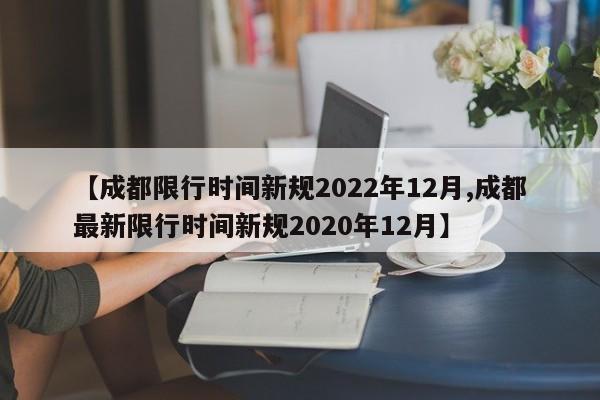 【成都限行时间新规2022年12月,成都最新限行时间新规2020年12月】