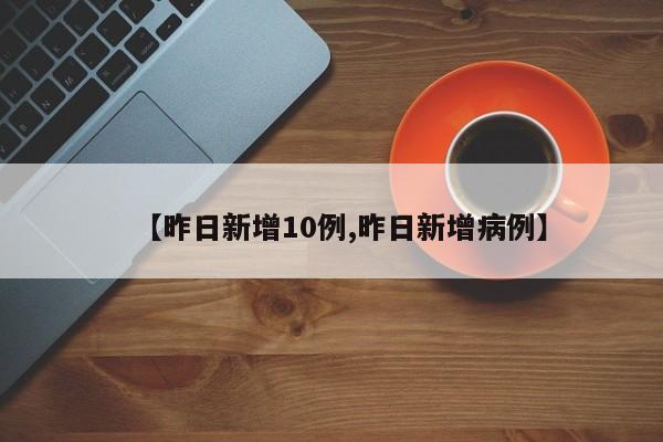 【昨日新增10例,昨日新增病例】