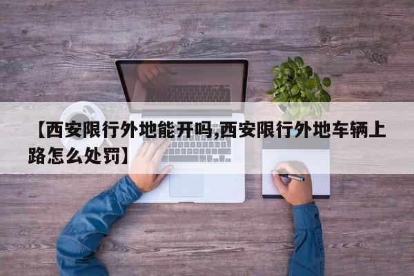 【西安限行外地能开吗,西安限行外地车辆上路怎么处罚】