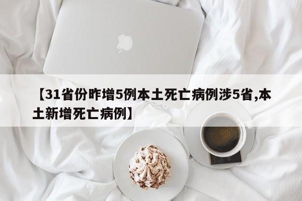 【31省份昨增5例本土死亡病例涉5省,本土新增死亡病例】