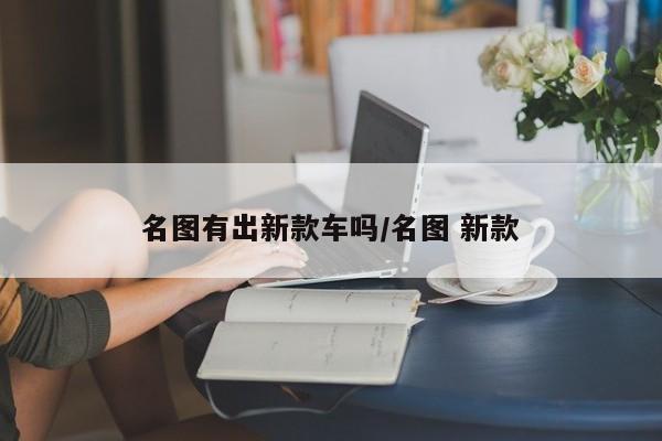 名图有出新款车吗/名图 新款