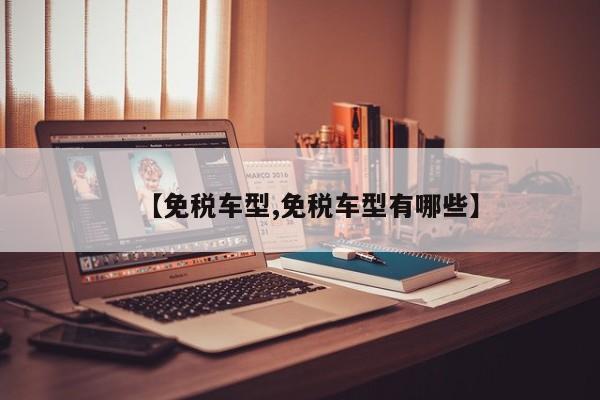【免税车型,免税车型有哪些】