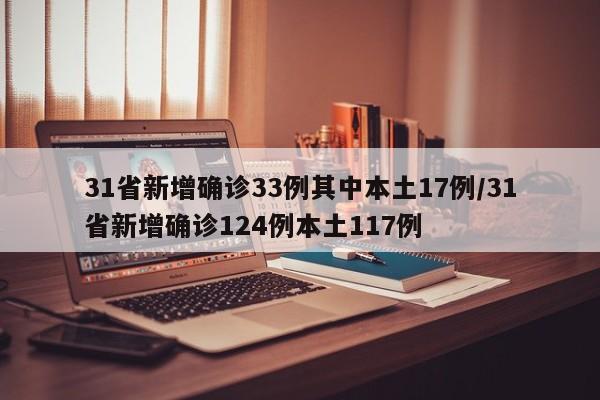 31省新增确诊33例其中本土17例/31省新增确诊124例本土117例
