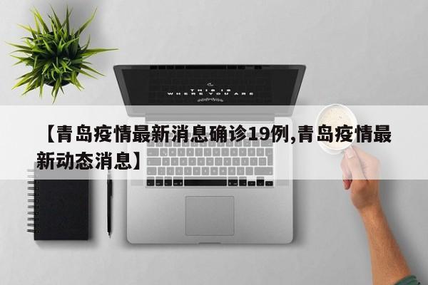 【青岛疫情最新消息确诊19例,青岛疫情最新动态消息】