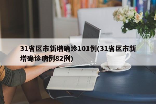 31省区市新增确诊101例(31省区市新增确诊病例82例)