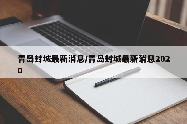 青岛封城最新消息/青岛封城最新消息2020