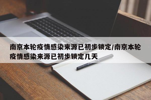 南京本轮疫情感染来源已初步锁定/南京本轮疫情感染来源已初步锁定几天