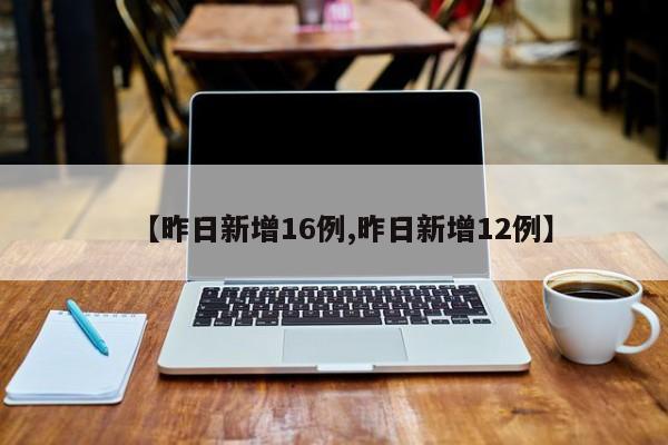 【昨日新增16例,昨日新增12例】