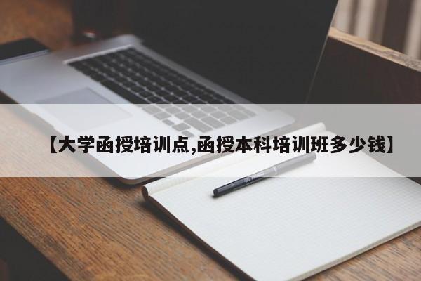 【大学函授培训点,函授本科培训班多少钱】