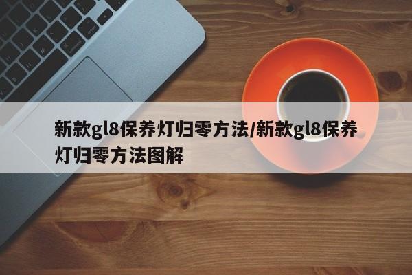 新款gl8保养灯归零方法/新款gl8保养灯归零方法图解