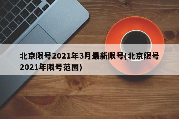 北京限号2021年3月最新限号(北京限号2021年限号范围)