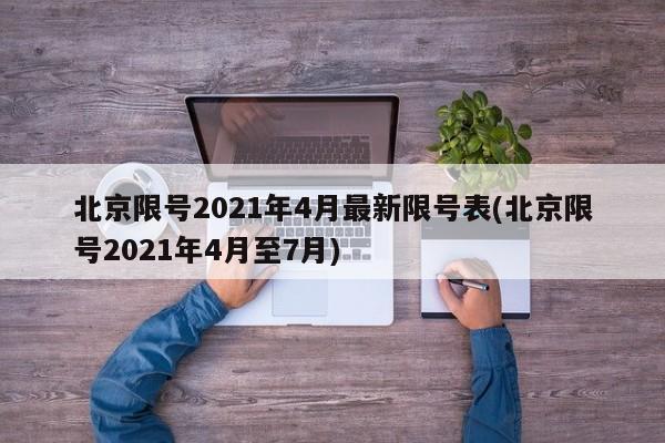 北京限号2021年4月最新限号表(北京限号2021年4月至7月)