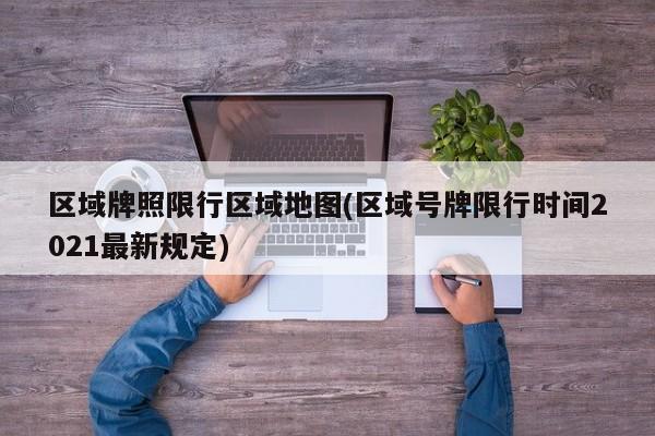 区域牌照限行区域地图(区域号牌限行时间2021最新规定)