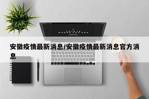 安徽疫情最新消息/安徽疫情最新消息官方消息