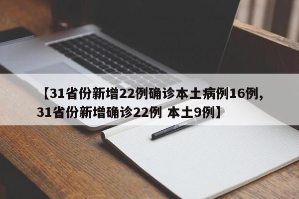 【31省份新增22例确诊本土病例16例,31省份新增确诊22例 本土9例】