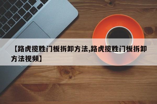 【路虎揽胜门板拆卸方法,路虎揽胜门板拆卸方法视频】