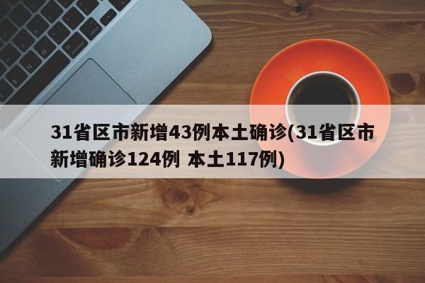 31省区市新增43例本土确诊(31省区市新增确诊124例 本土117例)