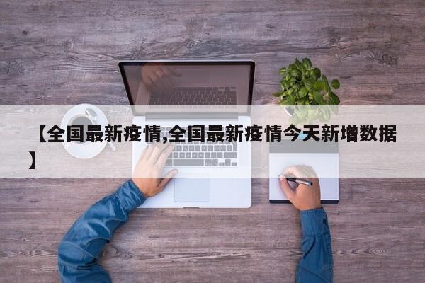 【全国最新疫情,全国最新疫情今天新增数据】